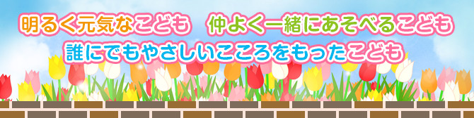 明るく元気なこども 仲よく一緒にあそべるこども 誰にでもやさしいこころをもったこども